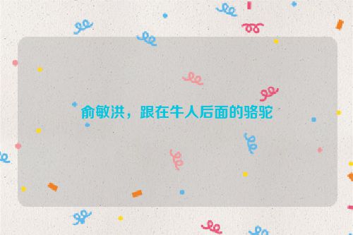 俞敏洪，跟在牛人后面的骆驼