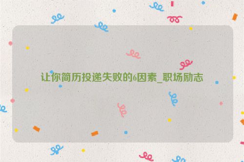 让你简历投递失败的6因素_职场励志