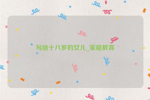 写给十八岁的女儿_家庭教育