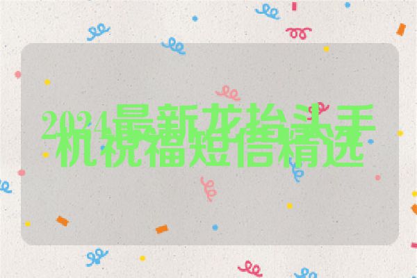 2024最新龙抬头手机祝福短信精选