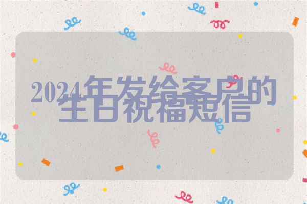 2024年发给客户的生日祝福短信