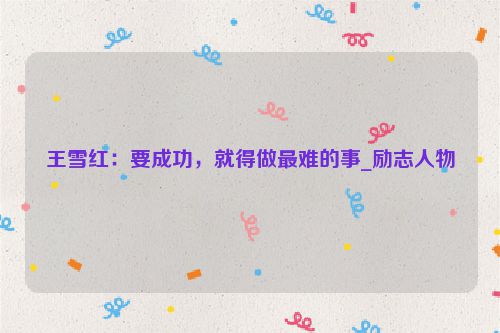 王雪红：要成功，就得做最难的事_励志人物