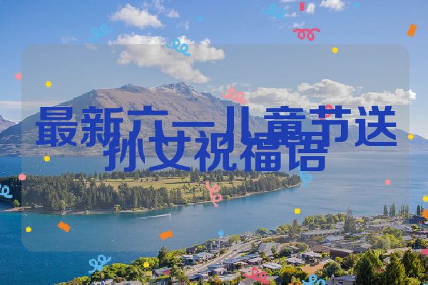 最新六一儿童节送孙女祝福语