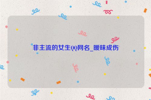 非主流的女生QQ网名_暧昧成伤