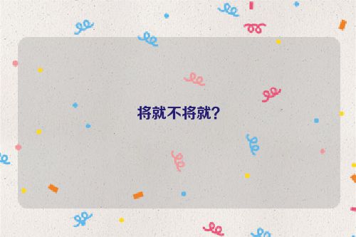 将就不将就？