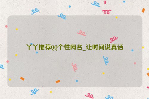 丫丫推荐QQ个性网名_让时间说真话