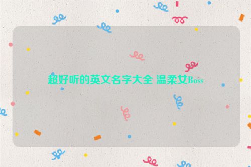 超好听的英文名字大全 温柔女Boss