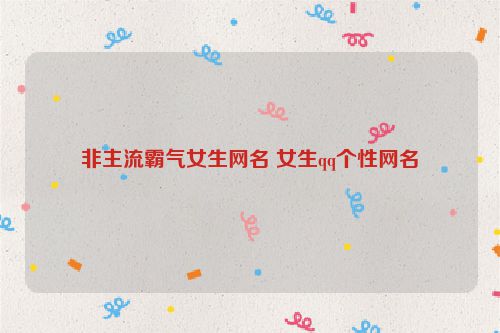 非主流霸气女生网名 女生qq个性网名