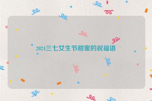 2024三七女生节甜蜜的祝福语