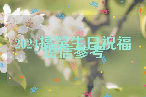 2024搞笑生日祝福短信参考