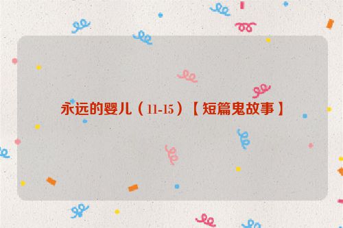 永远的婴儿（11-15）【短篇鬼故事】