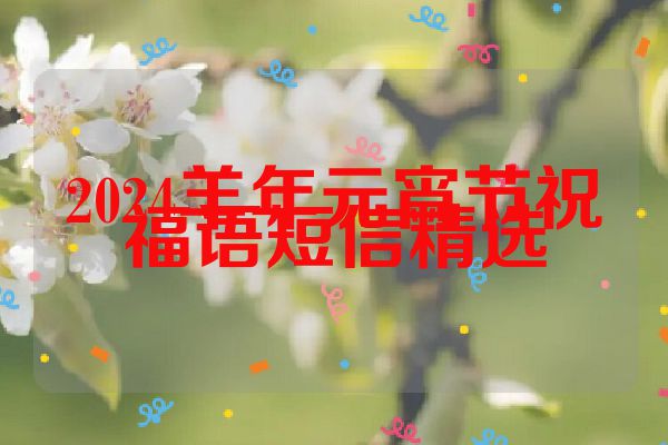 2024羊年元宵节祝福语短信精选