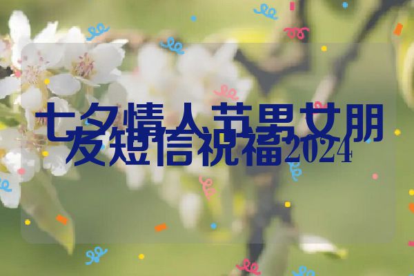 七夕情人节男女朋友短信祝福2024