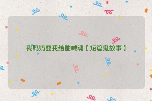 我妈妈要我给她喊魂【短篇鬼故事】