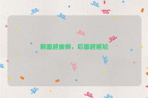 前面越偷懒，后面越尴尬