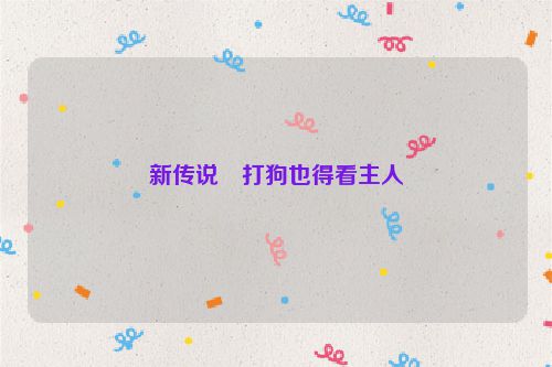 新传说・打狗也得看主人