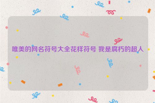 唯美的网名符号大全花样符号 我是腐朽的超人