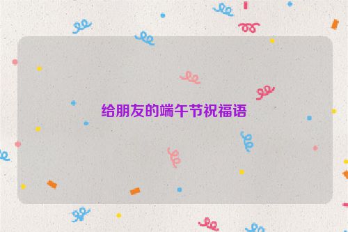 给朋友的端午节祝福语