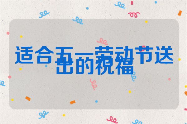 适合五一劳动节送出的祝福