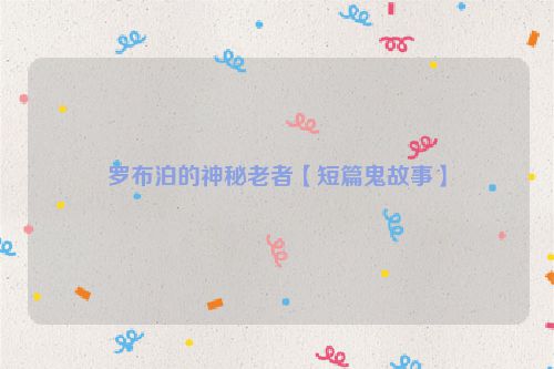 罗布泊的神秘老者【短篇鬼故事】