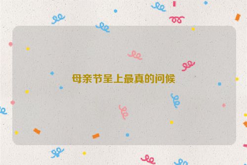 母亲节呈上最真的问候