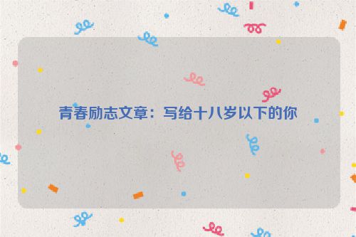 青春励志文章：写给十八岁以下的你
