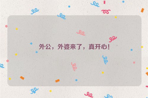 外公，外婆来了，真开心！