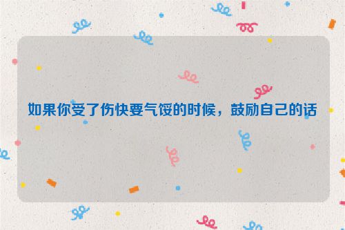 如果你受了伤快要气馁的时候，鼓励自己的话