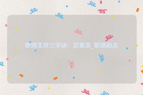 职场生存三字诀：忍狠滚_职场励志