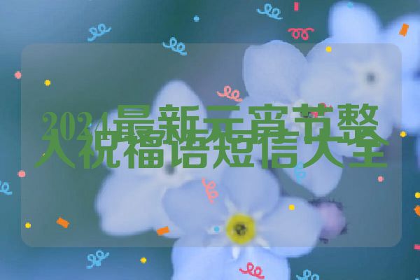 2024最新元宵节整人祝福语短信大全
