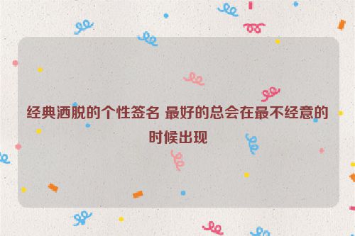 经典洒脱的个性签名 最好的总会在最不经意的时候出现