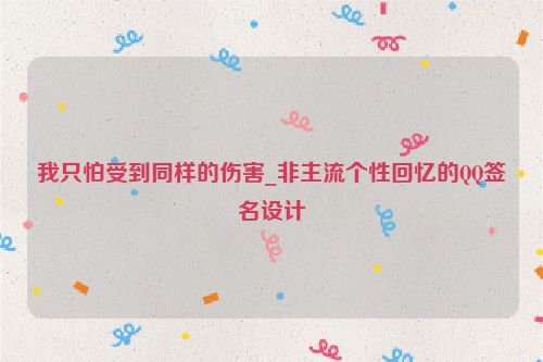 我只怕受到同样的伤害_非主流个性回忆的QQ签名设计