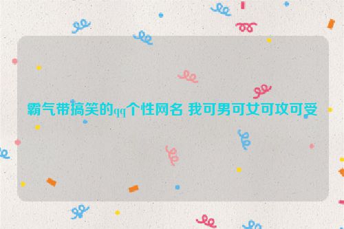 霸气带搞笑的qq个性网名 我可男可女可攻可受