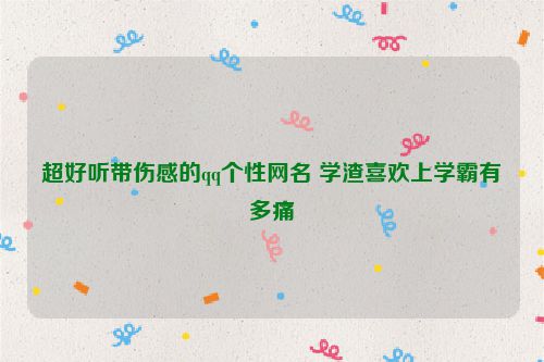 超好听带伤感的qq个性网名 学渣喜欢上学霸有多痛