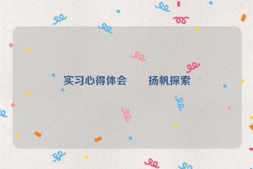 实习心得体会――扬帆探索