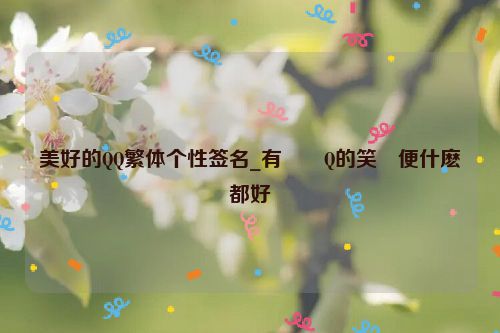 美好的QQ繁体个性签名_有��Q的笑�便什麽都好