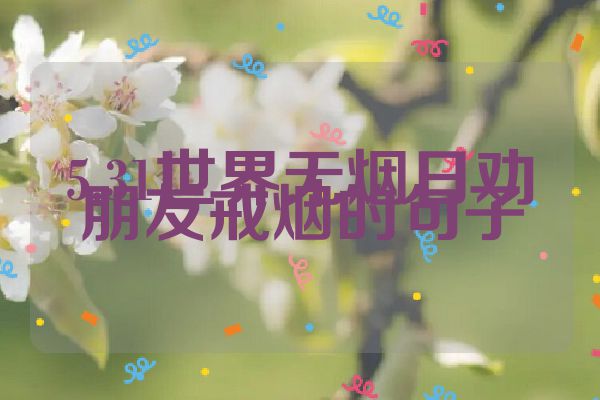 5.31世界无烟日劝朋友戒烟的句子