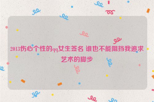 2013伤心个性的qq女生签名 谁也不能阻挡我追求艺术的脚步