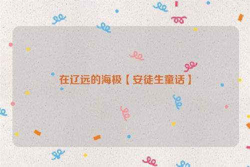 在辽远的海极【安徒生童话】