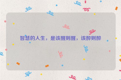智慧的人生，是该醒则醒，该醉则醉