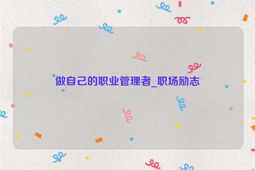 做自己的职业管理者_职场励志