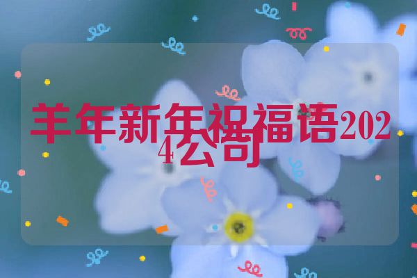 羊年新年祝福语2024公司