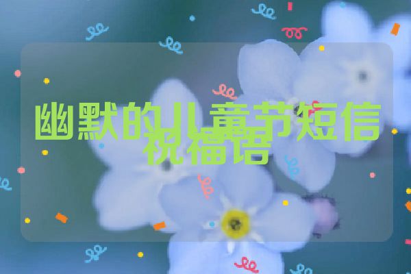 幽默的儿童节短信祝福语
