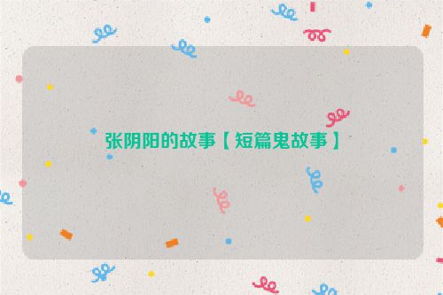张阴阳的故事【短篇鬼故事】