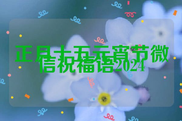 正月十五元宵节微信祝福语2024