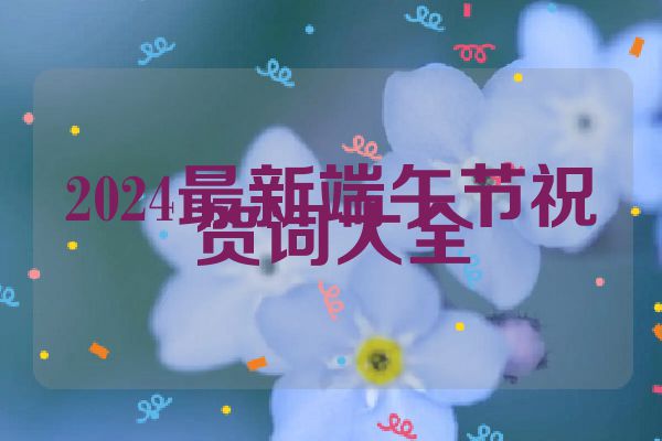 2024最新端午节祝贺词大全