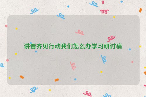 讲看齐见行动我们怎么办学习研讨稿