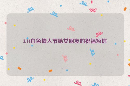 3.14白色情人节给女朋友的祝福短信
