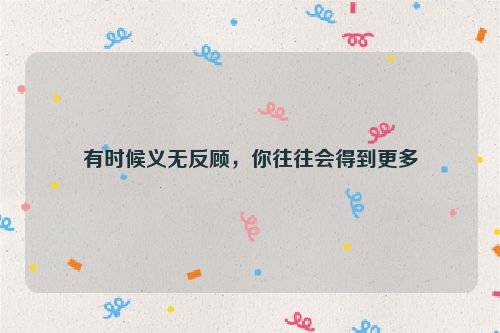 有时候义无反顾，你往往会得到更多