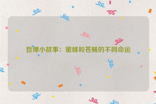 哲理小故事：蜜蜂和苍蝇的不同命运